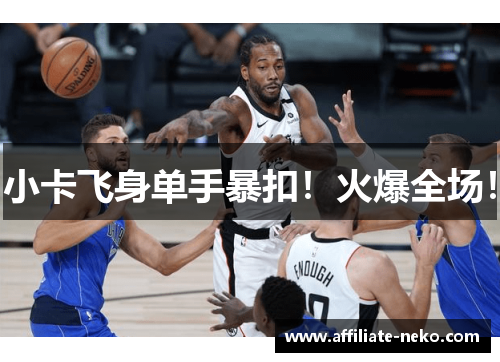 小卡飞身单手暴扣！火爆全场！