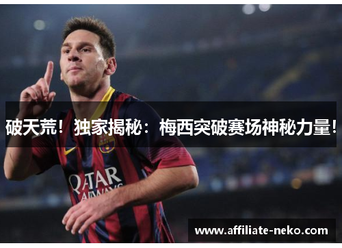 破天荒！独家揭秘：梅西突破赛场神秘力量！
